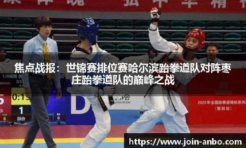 焦点战报：世锦赛排位赛哈尔滨跆拳道队对阵枣庄跆拳道队的巅峰之战